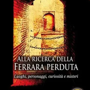 Alla ricerca della Ferrara perduta. Luoghi, personaggi, curiosità e misteri Prezzo Scontato
