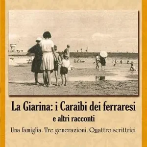 Esclusivo «La Giarina i Caraibi dei ferraresi» e altri racconti. Una famiglia. Tre generazioni. Quattro scrittrici