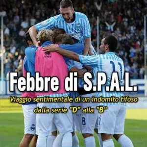 Spedito Oggi Febbre di S.P.A.L. Viaggio sentimentale di un indomito tifoso dalla serie «D» alla «B»