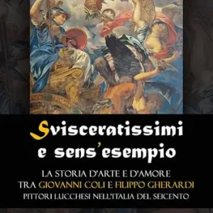 Svisceratissimi e sens‘esempio. La storia d‘arte e d‘amore tra Giovanni Coli e Filippo Gherardi, pittori lucchesi nell‘Italia del Seicento Offerta Del Giorno