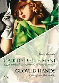 L‘ abito delle mani. Viaggio nel mondo della guanteria in forma di racconto. Ediz. multilingue Novità