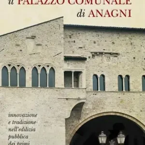 Il palazzo comunale di Anagni. Innovazione e tradizione nell‘edilizia pubblica dei primi comuni Reso Gratuito