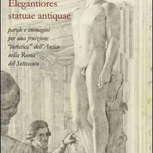 Elegantiores statuae antiquae. Parole e immagini per una fruizione «turistica» dell‘antico nella Roma del Settecento Promozione