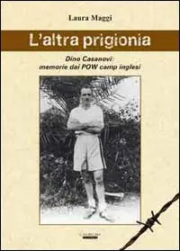 L‘ altra prigionia. Dino Casanovi memorie dai POW camp inglesi Miglior Prezzo