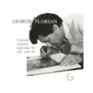 Non Perdere Giorgio Florian L‘attività incisoria dagli anni ‘50 agli anni ‘80. Ediz. illustrata