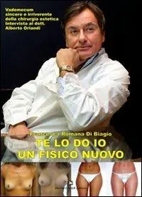 Solo Oggi Te lo do io un fisico nuovo. Vademecum sincero e irriverente della chirurgia estetica. Intervista al dott. Alberto Orlandi