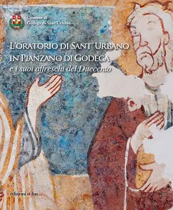 L‘oratorio di Sant‘Urbano in Pianzano di Godega e i suoi affreschi del Duecento. Ediz. illustrata Ultime Pezzi