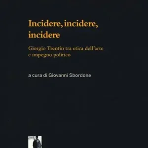 Nuovo Arrivo Incidere, incidere, incidere. Giorgio Trentin tra etica dell‘arte e impegno politico