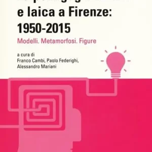 La pedagogia critica e laica a Firenze 1950-2015. Modelli. Metamorfosi. Figure Prezzo Scontato