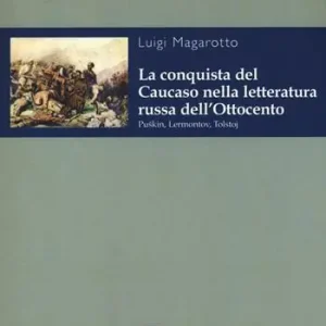 La conquista del Caucaso nella letteratura russa dell‘Ottocento. Puskin, Lermontov, Tolstoj Quantità Limitata