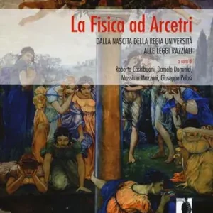 La fisica ad Arcetri. Dalla nascita della regia università alle leggi razziali. Ediz. illustrata Compra Adesso