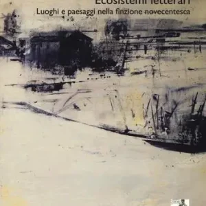 Ecosistemi letterari. Luoghi e paesaggi nella finzione novecentesca Scelto Dai Clienti
