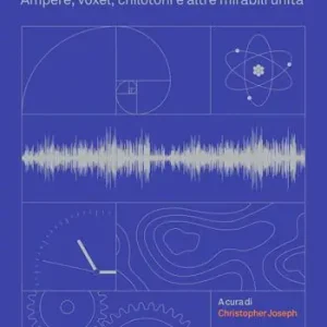 Il libro delle misure. Ampere, voxel, chilotoni e altre mirabili unità Spedizione Espresso
