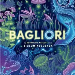Di Tendenza Bagliori. Le meraviglie nascoste della bioluminescenza. Ediz. a colori