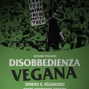 Esclusivo Disobbedienza vegana. Ovvero il veganismo come potrebbe essere