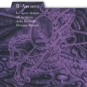 B-archive. Le opere donate all‘Archivio della Biennale Disegno Rimini. Ediz. a colori Reso Gratuito