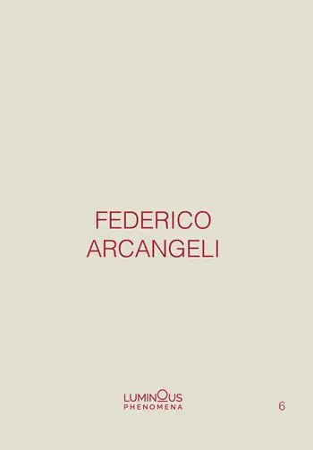 Federico Arcangeli. Luminous Phenomena. Ediz. italiana, inglese e francese. Vol. 6 Ultimissimo Modello