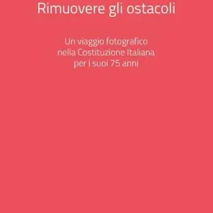 Rimuovere gli ostacoli. Un viaggio fotografico nella Costituzione Italiana per i suoi 75 anni. Ediz. a colori Prezzo Ridotto