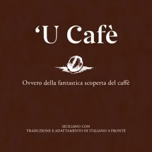 ‘U cafè. Ovvero della fantastica scoperta del caffè. Siciliano con traduzione e adattamento in italiano a fronte Pagamento Sicuro