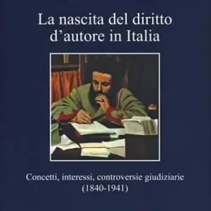 La nascita del diritto d‘autore in Italia. Concetti, interessi, controversie giudiziarie (1840-1941) Super Prezzo