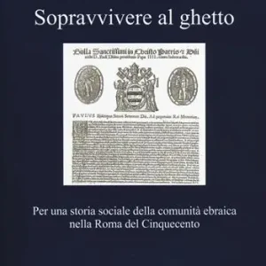 Sopravvivere al ghetto. Per una storia sociale della comunità ebraica nella Roma del Cinquecento Direttamente Dal Produttore