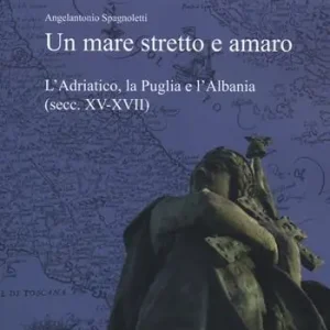 Prezzo Ridotto Un mare stretto e amaro. L‘Adriatico, la Puglia e l‘Albania (secc. XV-XVII)
