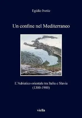 Prezzo Di Fabbrica Un confine nel Mediterraneo. L‘Adriatico orientale tra Italia e Slavia (1300-1900)