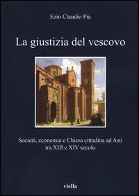 Nuova Collezione La giustizia del vescovo. Società, economia e Chiesa cittadina ad Asti tra XIII e XIV secolo