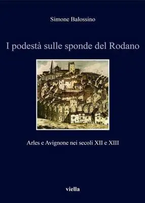 I podestà sulle sponde del Rodano. Arles e Avignone nei secoli XII e XIII Acquista Ora