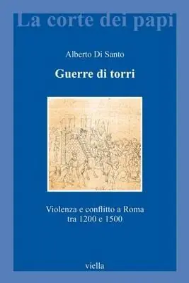 Guerre di torri. Violenza e conflitto a Roma tra 1200 e 1500 Compra Oggi Stesso