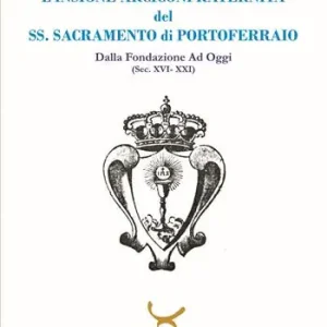L‘insigne Arciconfraternita del SS. Sacramento di Portoferraio. Dalla fondazione ad oggi (sec. XVI -XXI) Bestseller