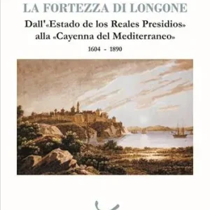Ultima Occasione La fortezza di Longone. Dall‘«Estado de los Reales Presidios» alla «Cayenna del Mediterraneo» 1604-1890