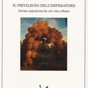 Il privilegio dell‘imperatore. Norme napoleoniche sul vino elbano Reso Gratuito