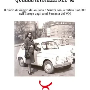 Quelle ragazze del ‘62. Il diario di viaggio di Giuliana e Sandra con la mitica Fiat 600 nell‘Europa degli anni Sessanta del ‘900. Ediz. illustrata Professionale