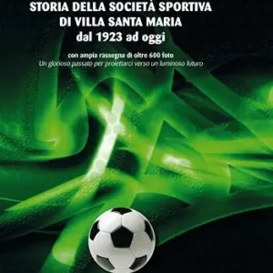 Storia della società sportiva di Villa Santa Maria dal 1923 ad oggi. Un glorioso passato per proiettarci verso un luminoso futuro Offerta Speciale