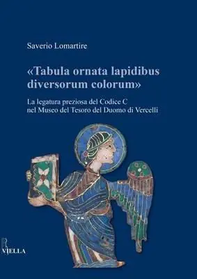 Ordina Subito «Tabula ornata lapidibus diversorum colorum». La legatura preziosa del Codice C nel Museo del Tesoro del Duomo di Vercelli. Ediz. illustrata