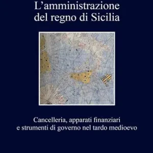 Super Prezzo L‘amministrazione del regno di Sicilia. Cancelleria, apparati finanziari e strumenti di governo nel tardo medioevo