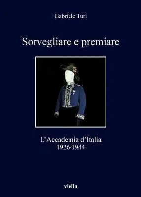 Sorvegliare e premiare. L‘Accademia d‘Italia (1926-1944) Compra Online
