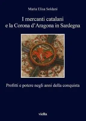 I mercanti catalani e la Corona d‘Aragona in Sardegna. Profitti e potere negli anni della conquista Reso Gratuito