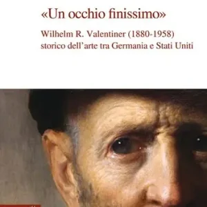 Un occhio finissimo. Wilhelm R. Valentiner (1880-1958) storico dell‘arte tra Germania e Stati Uniti Super Prezzo