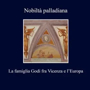 Nobiltà palladiana. La famiglia Godi fra Vicenza e l‘Europa Offerta Del Giorno
