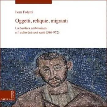 Prezzo Di Fabbrica Oggetti, reliquie e migranti. La basilica ambrosiana e e il culto dei suoi santi (386-973). Ediz. a colori