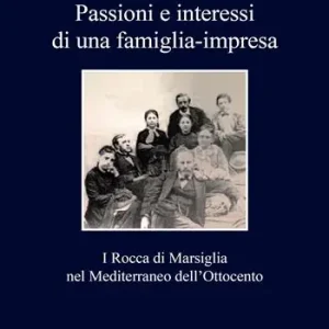 Passioni e interessi di una famiglia-impresa. I Rocca di Marsiglia nel Mediterraneo dell‘Ottocento Compra Oggi Stesso