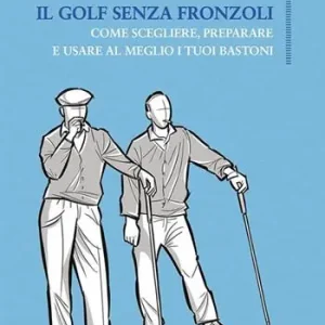 Promo Stagionale Il golf senza fronzoli. Come scegliere, preparare e usare al meglio i tuoi bastoni