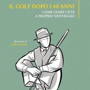 Must-Have Il golf dopo i 40 anni. Come usare l‘età a proprio vantaggio. Ediz. illustrata