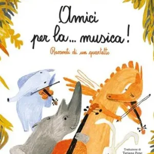 Non Perdere Amici per la… musica! Racconti di un quartetto. Ediz. illustrata