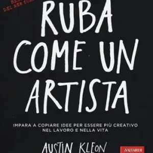 Ruba come un artista. Impara a copiare idee per essere più creativo nel lavoro e nella vita Novità