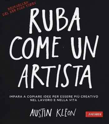 Ruba come un artista. Impara a copiare idee per essere più creativo nel lavoro e nella vita Novità