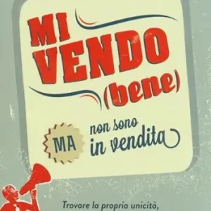 Mi vendo (bene) ma non sono in vendita. Trovare la propria unicità, farla riconoscere, farla scegliere Direttamente Dal Produttore