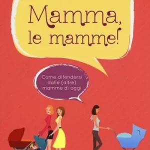 Mamma, le mamme! Come difendersi dalle (altre) mamme di oggi Consegna Rapida